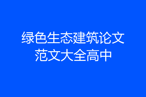 绿色生态建筑论文范文大全高中