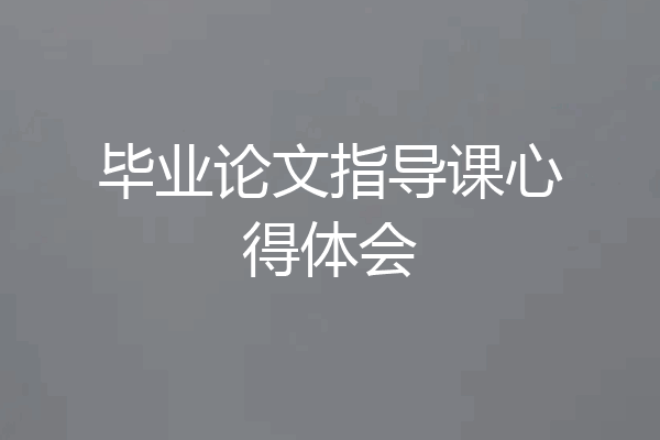 毕业论文指导课心得体会