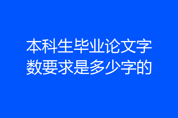 本科生毕业论文字数要求是多少字的