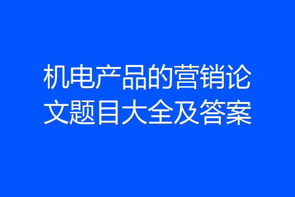 机电产品的营销论文题目大全及答案