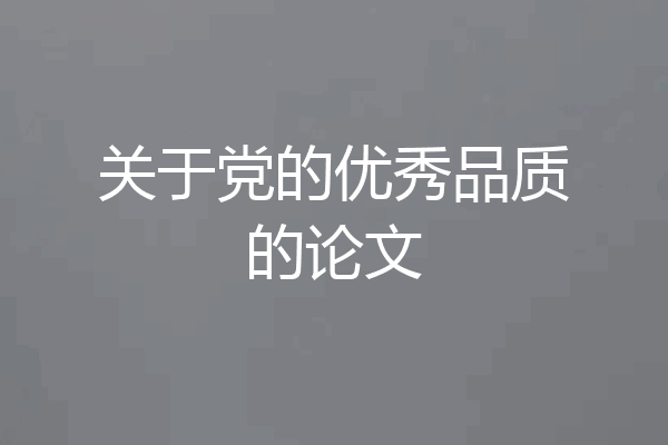关于党的优秀品质的论文