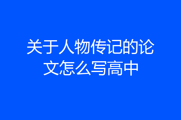 关于人物传记的论文怎么写高中
