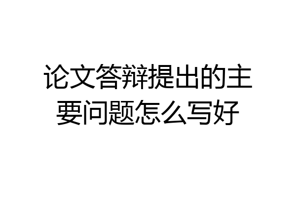 论文答辩提出的主要问题怎么写好