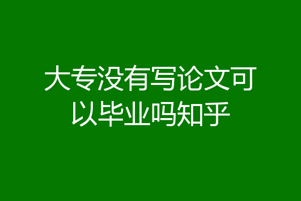 大专没有写论文可以毕业吗知乎