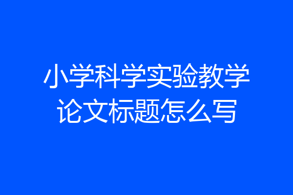 小学科学实验教学论文标题怎么写