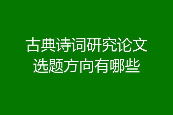 古典诗词研究论文选题方向有哪些