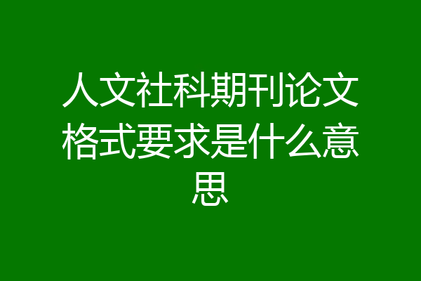 人文社科期刊论文格式要求是什么意思