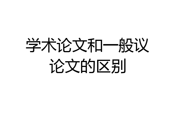 学术论文和一般议论文的区别