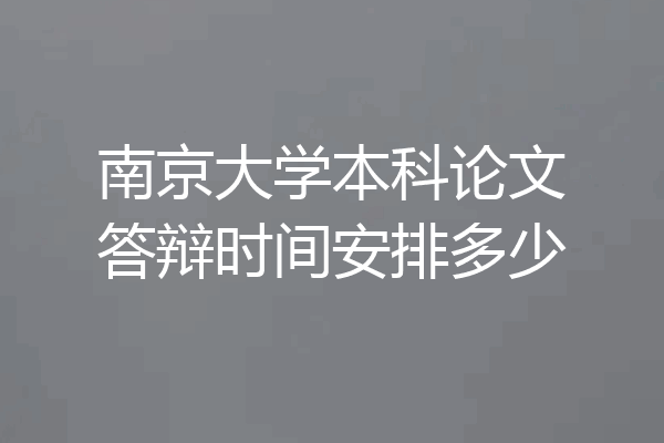 南京大学本科论文答辩时间安排多少