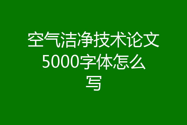 空气洁净技术论文5000字体怎么写