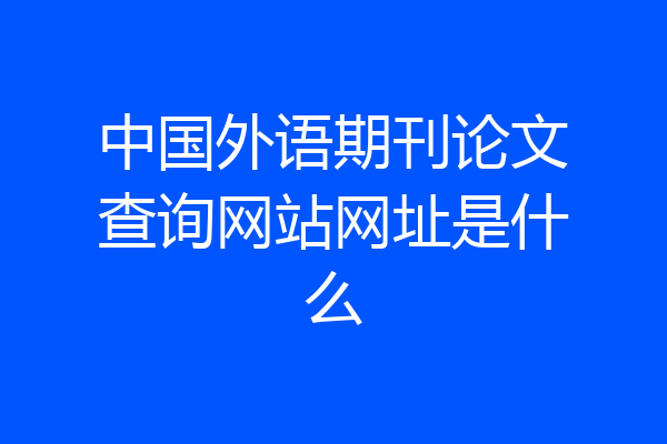 中国外语期刊论文查询网站网址是什么