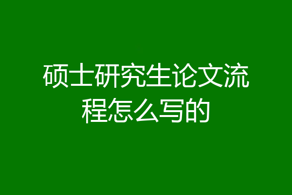 硕士研究生论文流程怎么写的