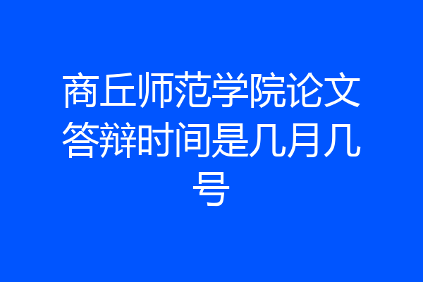 商丘师范学院论文答辩时间是几月几号