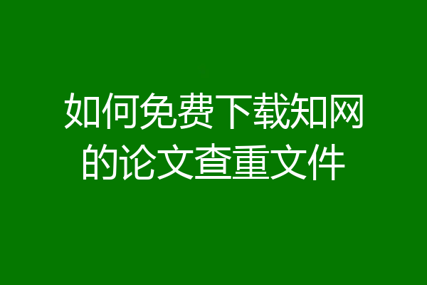 如何免费下载知网的论文查重文件