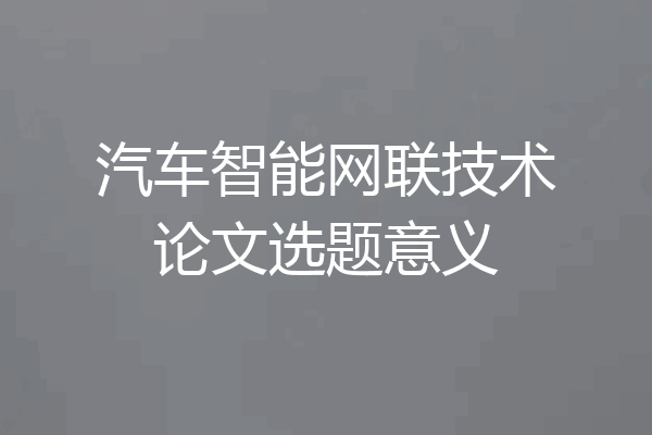 汽车智能网联技术论文选题意义