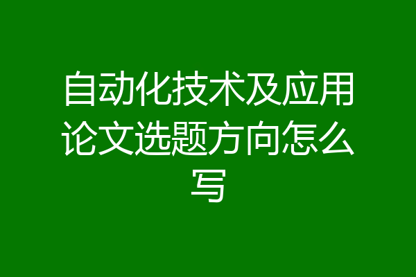 自动化技术及应用论文选题方向怎么写