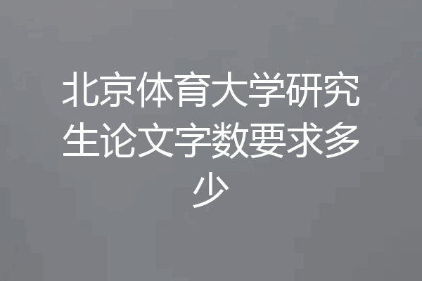 北京体育大学研究生论文字数要求多少