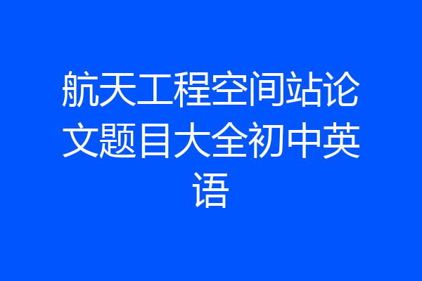 航天工程空间站论文题目大全初中英语