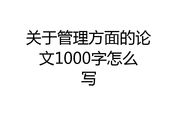 关于管理方面的论文1000字怎么写