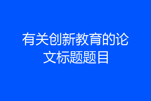 有关创新教育的论文标题题目