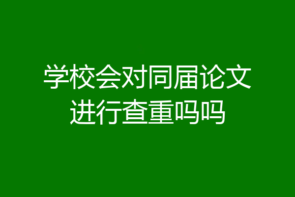 学校会对同届论文进行查重吗吗