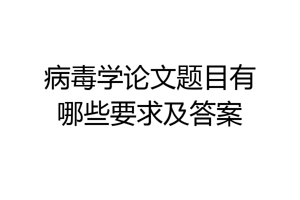 病毒学论文题目有哪些要求及答案
