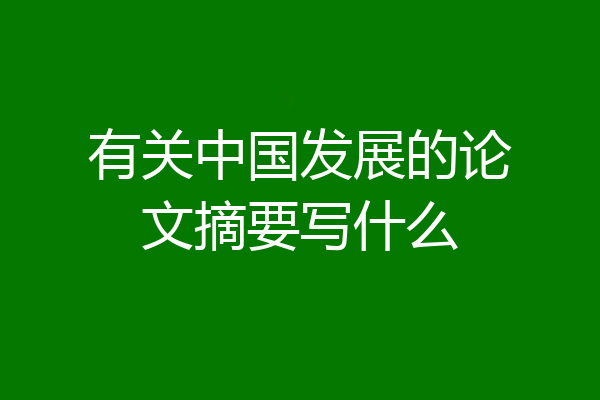 有关中国发展的论文摘要写什么