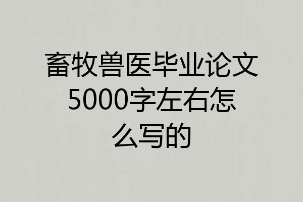 畜牧兽医毕业论文5000字左右怎么写的