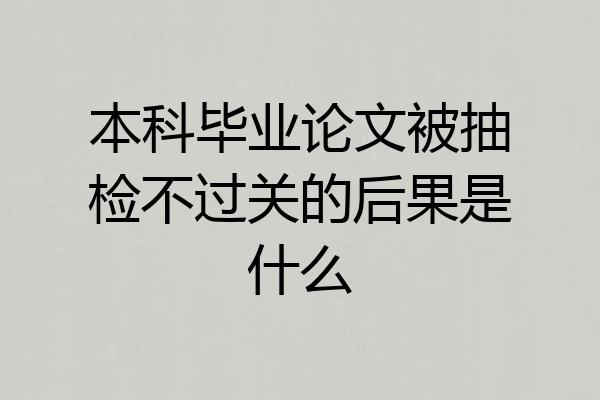 本科毕业论文被抽检不过关的后果是什么