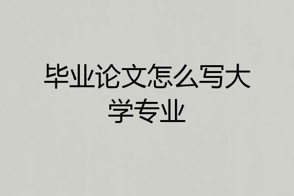 毕业论文怎么写大学专业