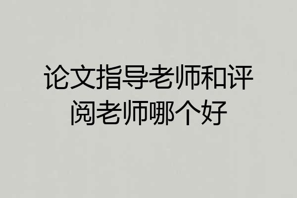 论文指导老师和评阅老师哪个好