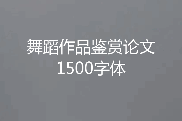 舞蹈作品鉴赏论文1500字体