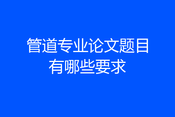 管道专业论文题目有哪些要求