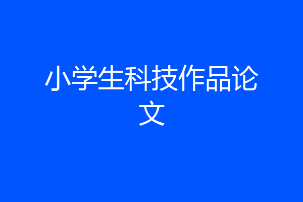 小学生科技作品论文