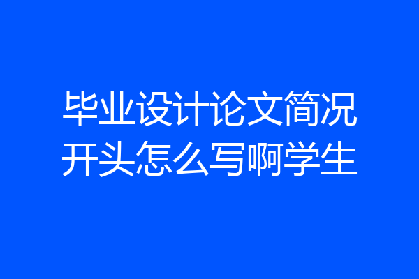 毕业设计论文简况开头怎么写啊学生