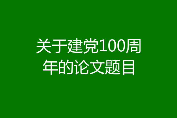 关于建党100周年的论文题目