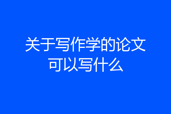 关于写作学的论文可以写什么