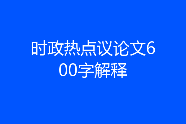 时政热点议论文600字解释