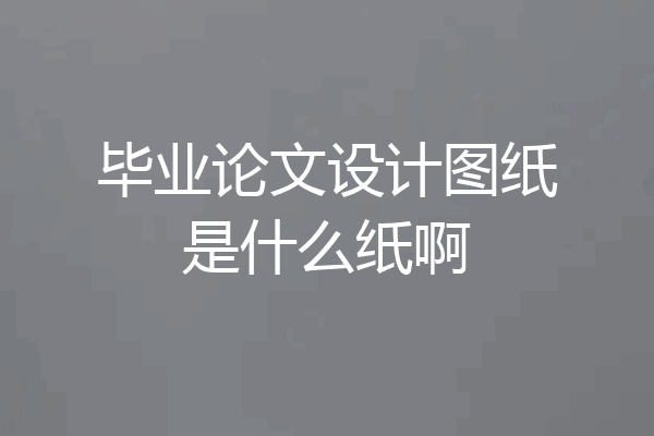 毕业论文设计图纸是什么纸啊