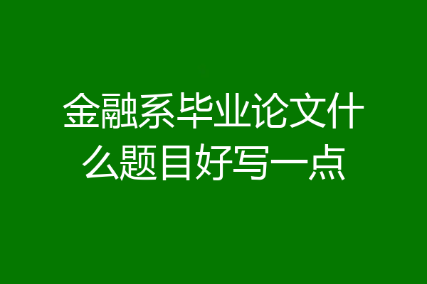 金融系毕业论文什么题目好写一点