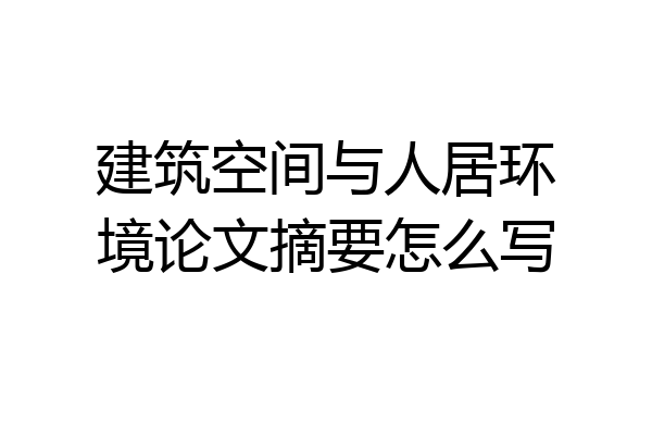 建筑空间与人居环境论文摘要怎么写