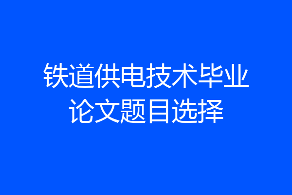铁道供电技术毕业论文题目选择