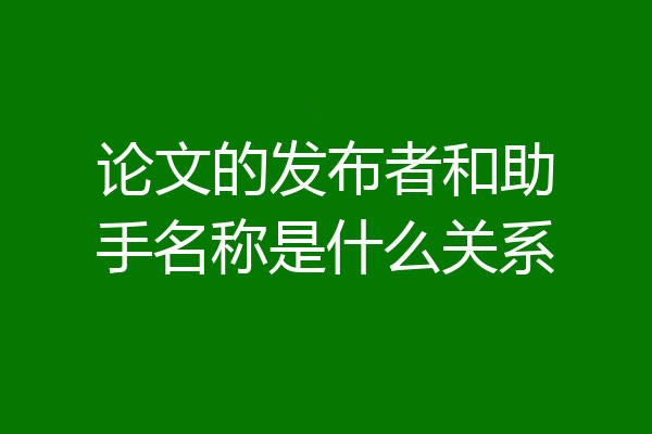 论文的发布者和助手名称是什么关系