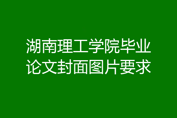 湖南理工学院毕业论文封面图片要求