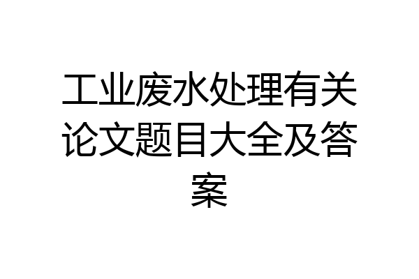 工业废水处理有关论文题目大全及答案