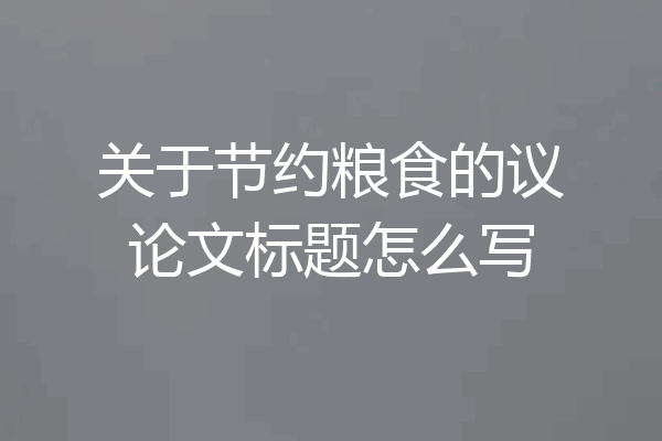 关于节约粮食的议论文标题怎么写