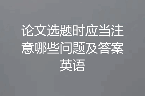 论文选题时应当注意哪些问题及答案英语