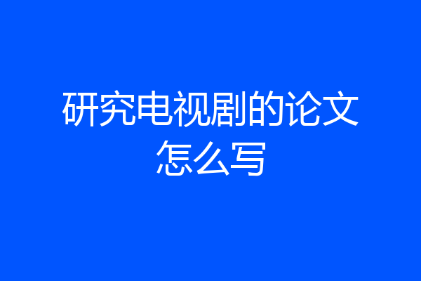 研究电视剧的论文怎么写
