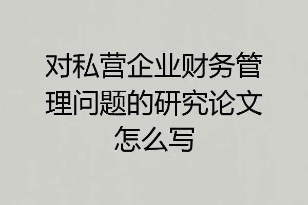 对私营企业财务管理问题的研究论文怎么写