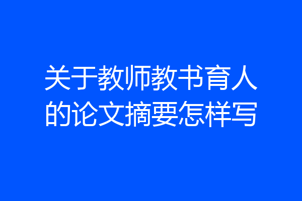 关于教师教书育人的论文摘要怎样写